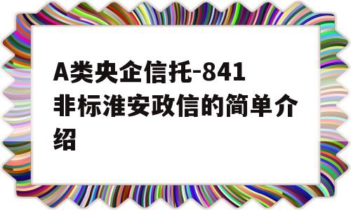 A类央企信托-841非标淮安政信的简单介绍