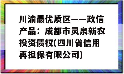 川渝最优质区——政信产品：成都市灵泉新农投资债权(四川省信用再担保有限公司)