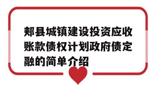 郏县城镇建设投资应收账款债权计划政府债定融的简单介绍