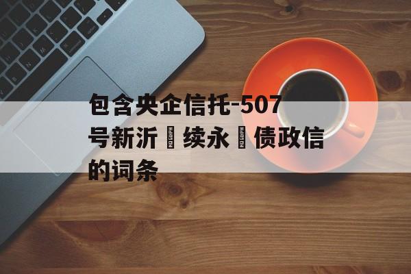 包含央企信托-507号新沂‮续永‬债政信的词条