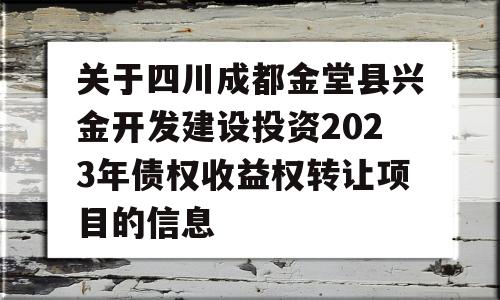 关于四川成都金堂县兴金开发建设投资2023年债权收益权转让项目的信息