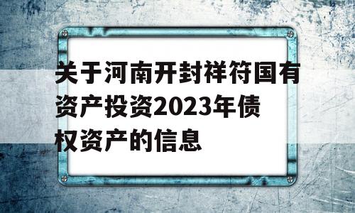 关于河南开封祥符国有资产投资2023年债权资产的信息