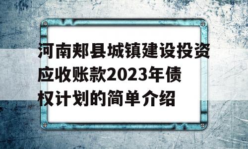 河南郏县城镇建设投资应收账款2023年债权计划的简单介绍