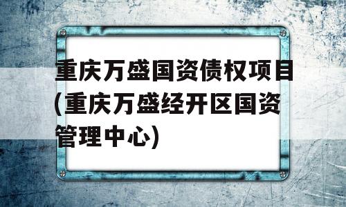 重庆万盛国资债权项目(重庆万盛经开区国资管理中心)