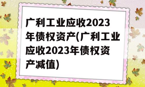 广利工业应收2023年债权资产(广利工业应收2023年债权资产减值)