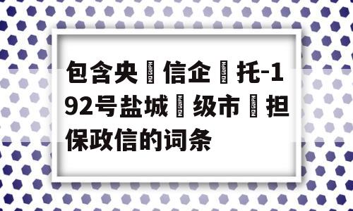 包含央‮信企‬托-192号盐城‮级市‬担保政信的词条