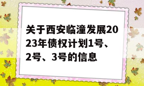 关于西安临潼发展2023年债权计划1号、2号、3号的信息