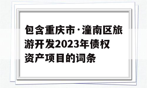 包含重庆市·潼南区旅游开发2023年债权资产项目的词条