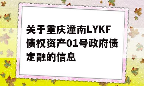 关于重庆潼南LYKF债权资产01号政府债定融的信息