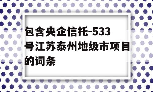 包含央企信托-533号江苏泰州地级市项目的词条