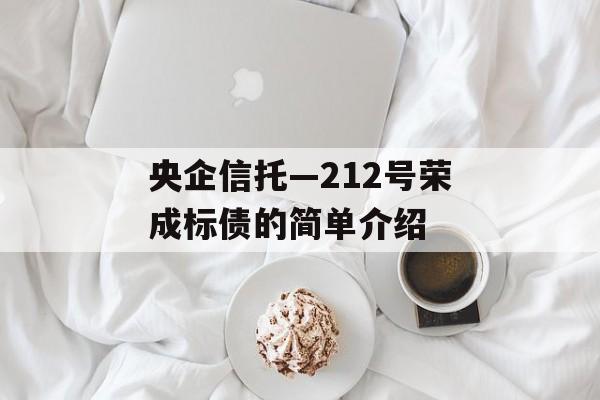 央企信托—212号荣成标债的简单介绍