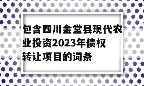 包含四川金堂县现代农业投资2023年债权转让项目的词条