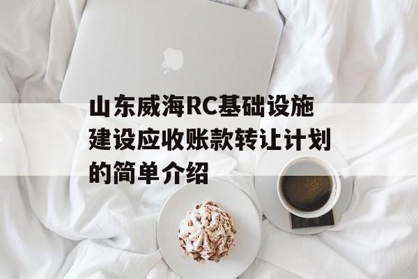 山东威海RC基础设施建设应收账款转让计划的简单介绍