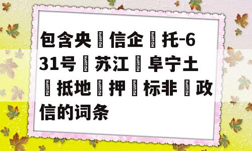 包含央‮信企‬托-631号‮苏江‬阜宁土‮抵地‬押‮标非‬政信的词条