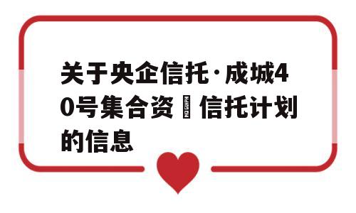 关于央企信托·成城40号集合资⾦信托计划的信息