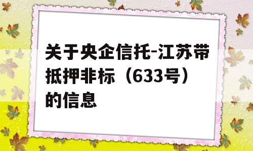 关于央企信托-江苏带抵押非标（633号）的信息