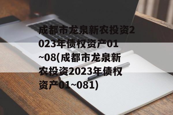 成都市龙泉新农投资2023年债权资产01~08(成都市龙泉新农投资2023年债权资产01~081)