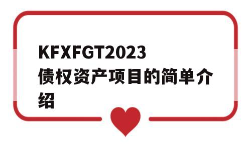 KFXFGT2023债权资产项目的简单介绍