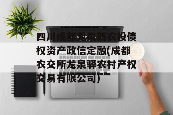 四川成都龙泉新农投债权资产政信定融(成都农交所龙泉驿农村产权交易有限公司)