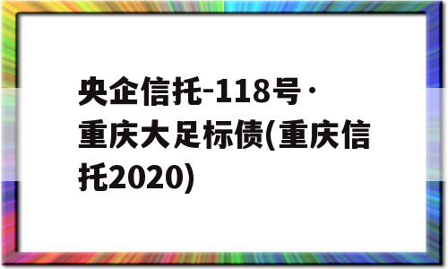 央企信托-118号·重庆大足标债(重庆信托2020)