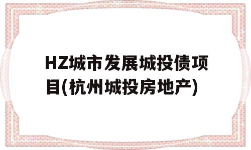 HZ城市发展城投债项目(杭州城投房地产)