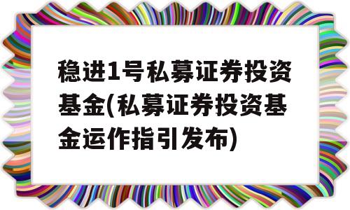 稳进1号私募证券投资基金(私募证券投资基金运作指引发布)