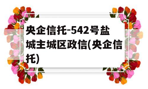 央企信托-542号盐城主城区政信(央企信托)