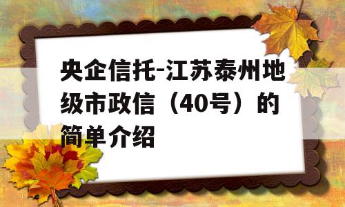 央企信托-江苏泰州地级市政信（40号）的简单介绍