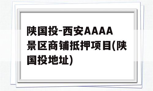 陕国投-西安AAAA景区商铺抵押项目(陕国投地址)