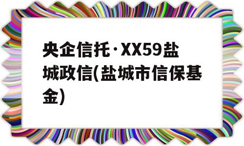 央企信托·XX59盐城政信(盐城市信保基金)