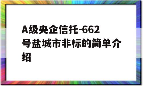 A级央企信托-662号盐城市非标的简单介绍