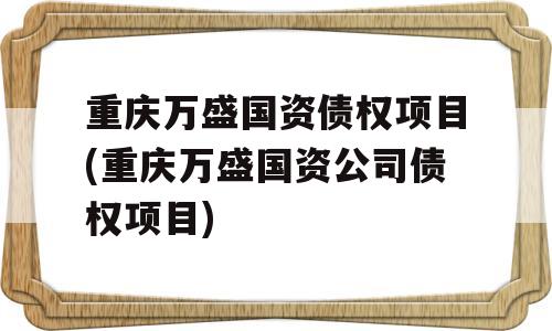 重庆万盛国资债权项目(重庆万盛国资公司债权项目)