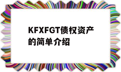 KFXFGT债权资产的简单介绍