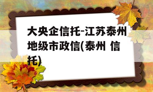 大央企信托-江苏泰州地级市政信(泰州 信托)