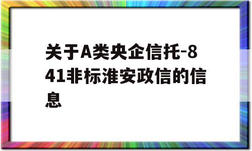 关于A类央企信托-841非标淮安政信的信息