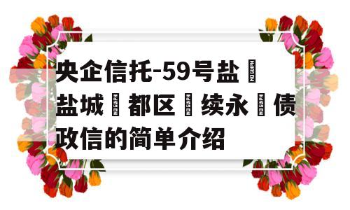 央企信托-59号盐‮盐城‬都区‮续永‬债政信的简单介绍