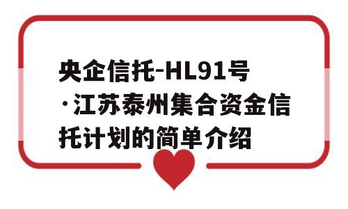 央企信托-HL91号·江苏泰州集合资金信托计划的简单介绍