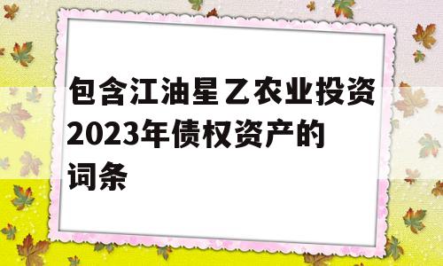 包含江油星乙农业投资2023年债权资产的词条