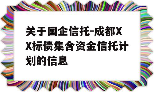 关于国企信托-成都XX标债集合资金信托计划的信息