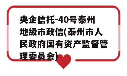 央企信托-40号泰州地级市政信(泰州市人民政府国有资产监督管理委员会)