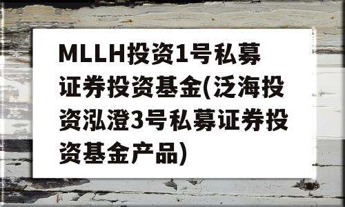 MLLH投资1号私募证券投资基金(泛海投资泓澄3号私募证券投资基金产品)