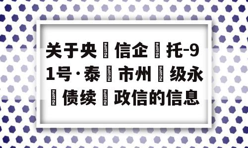 关于央‮信企‬托-91号·泰‮市州‬级永‮债续‬政信的信息