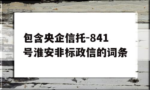 包含央企信托-841号淮安非标政信的词条