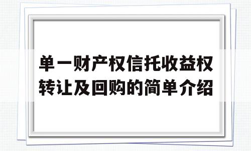 单一财产权信托收益权转让及回购的简单介绍