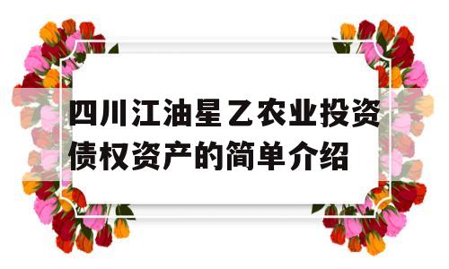 四川江油星乙农业投资债权资产的简单介绍