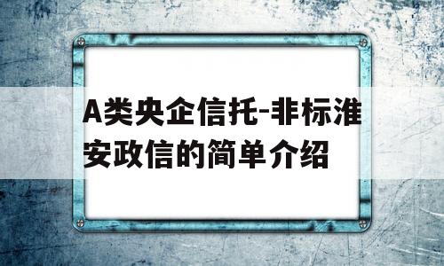 A类央企信托-非标淮安政信的简单介绍