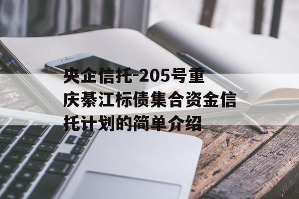 央企信托-205号重庆綦江标债集合资金信托计划的简单介绍