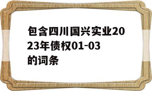 包含四川国兴实业2023年债权01-03的词条