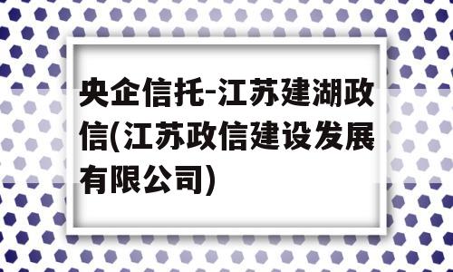 央企信托-江苏建湖政信(江苏政信建设发展有限公司)