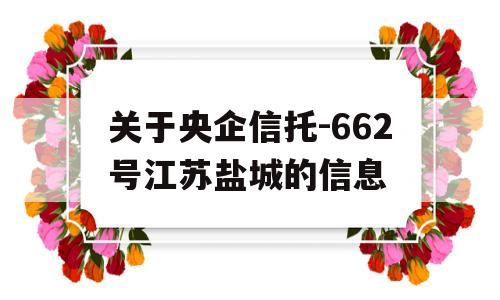 关于央企信托-662号江苏盐城的信息